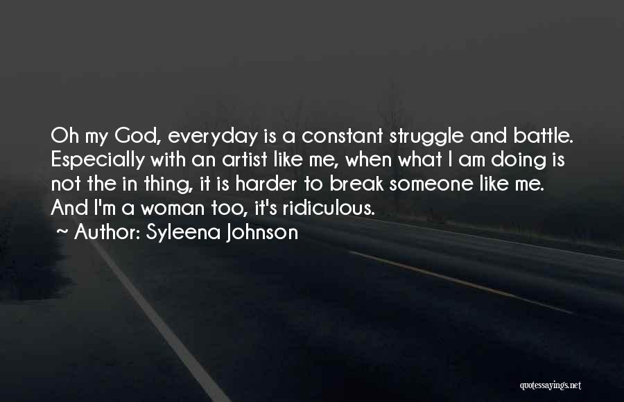 Syleena Johnson Quotes: Oh My God, Everyday Is A Constant Struggle And Battle. Especially With An Artist Like Me, When What I Am