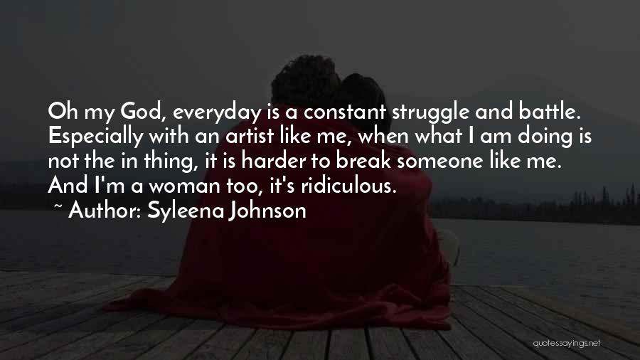 Syleena Johnson Quotes: Oh My God, Everyday Is A Constant Struggle And Battle. Especially With An Artist Like Me, When What I Am