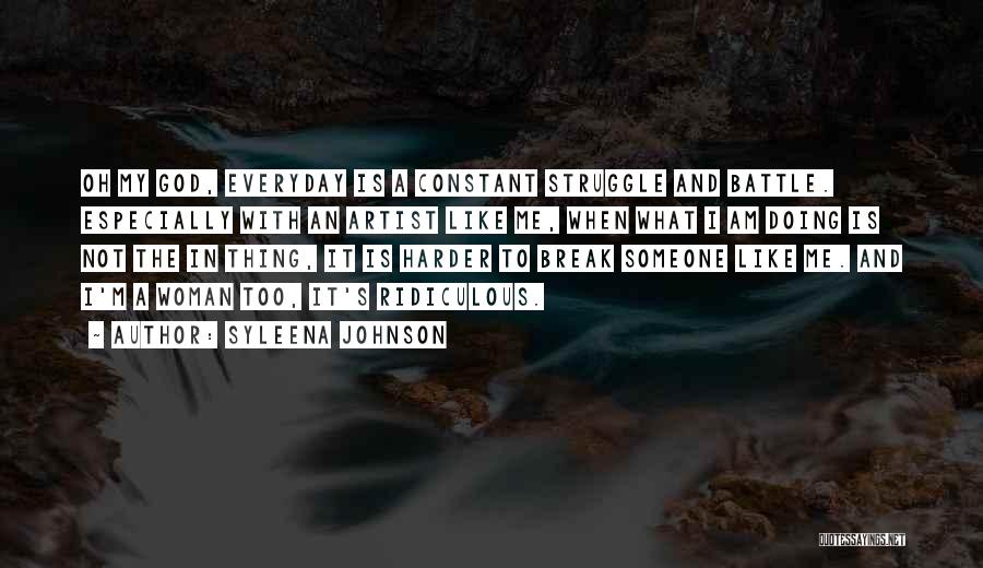 Syleena Johnson Quotes: Oh My God, Everyday Is A Constant Struggle And Battle. Especially With An Artist Like Me, When What I Am