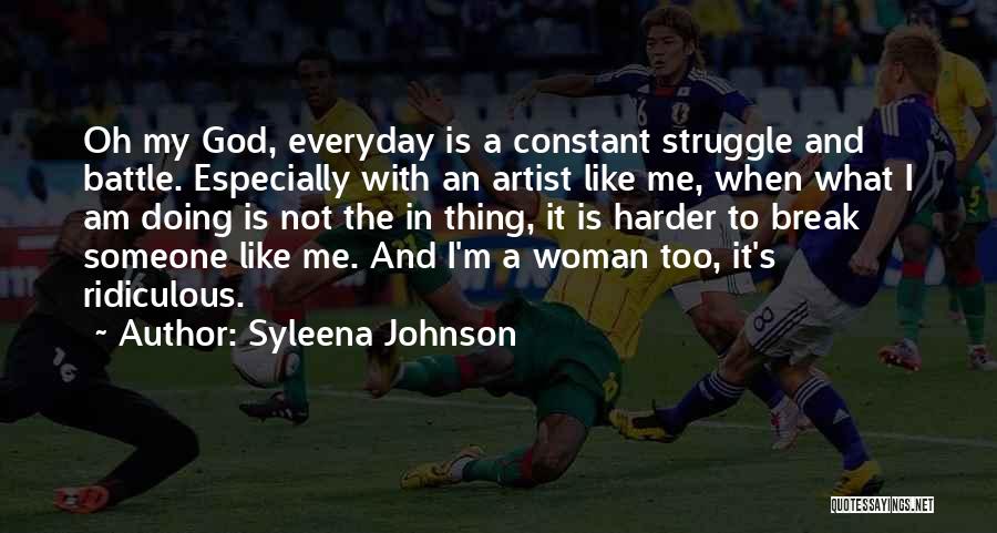 Syleena Johnson Quotes: Oh My God, Everyday Is A Constant Struggle And Battle. Especially With An Artist Like Me, When What I Am