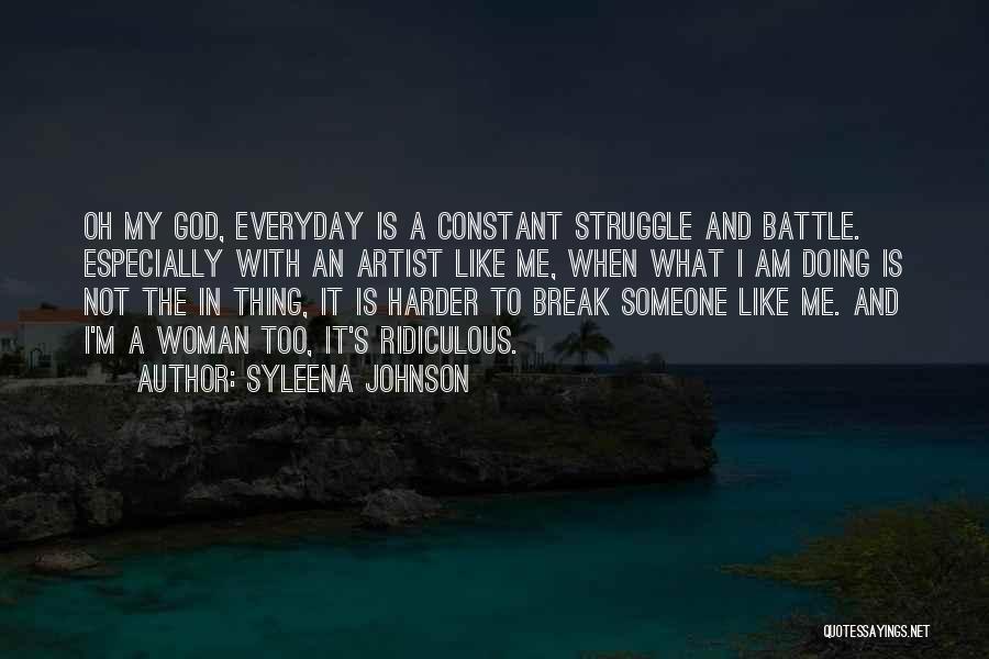 Syleena Johnson Quotes: Oh My God, Everyday Is A Constant Struggle And Battle. Especially With An Artist Like Me, When What I Am