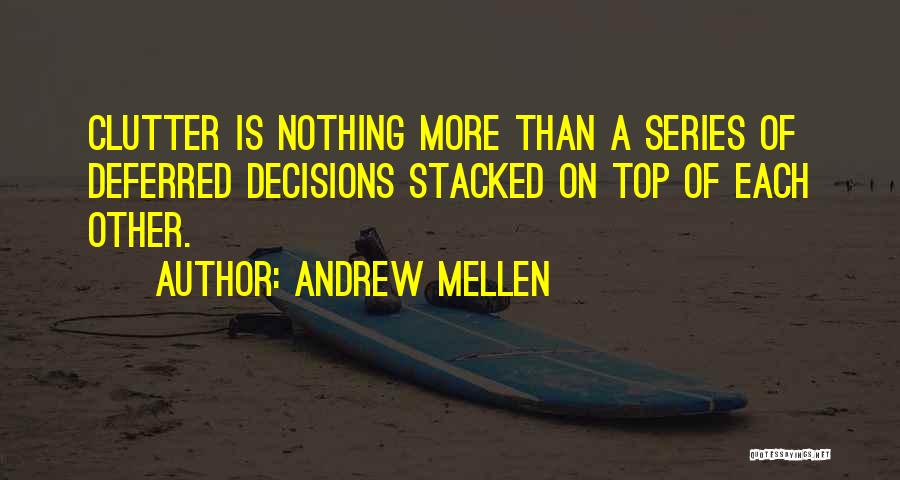 Andrew Mellen Quotes: Clutter Is Nothing More Than A Series Of Deferred Decisions Stacked On Top Of Each Other.