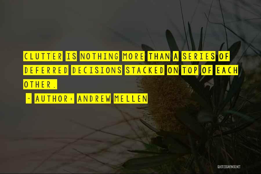 Andrew Mellen Quotes: Clutter Is Nothing More Than A Series Of Deferred Decisions Stacked On Top Of Each Other.