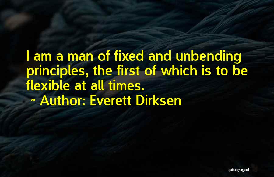 Everett Dirksen Quotes: I Am A Man Of Fixed And Unbending Principles, The First Of Which Is To Be Flexible At All Times.