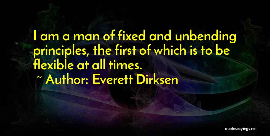 Everett Dirksen Quotes: I Am A Man Of Fixed And Unbending Principles, The First Of Which Is To Be Flexible At All Times.