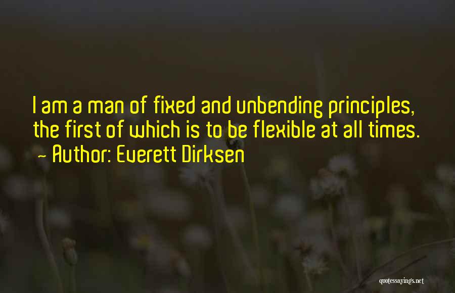 Everett Dirksen Quotes: I Am A Man Of Fixed And Unbending Principles, The First Of Which Is To Be Flexible At All Times.