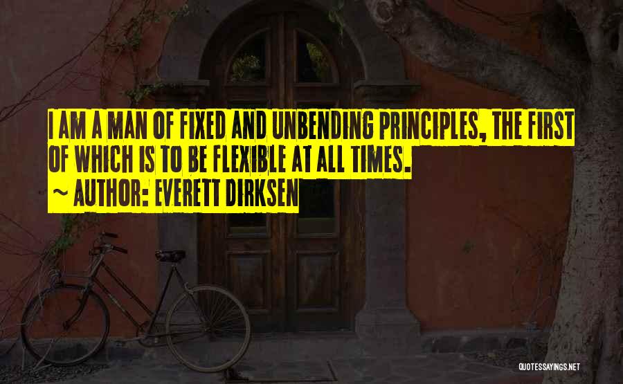 Everett Dirksen Quotes: I Am A Man Of Fixed And Unbending Principles, The First Of Which Is To Be Flexible At All Times.