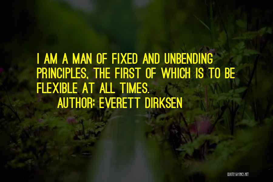 Everett Dirksen Quotes: I Am A Man Of Fixed And Unbending Principles, The First Of Which Is To Be Flexible At All Times.