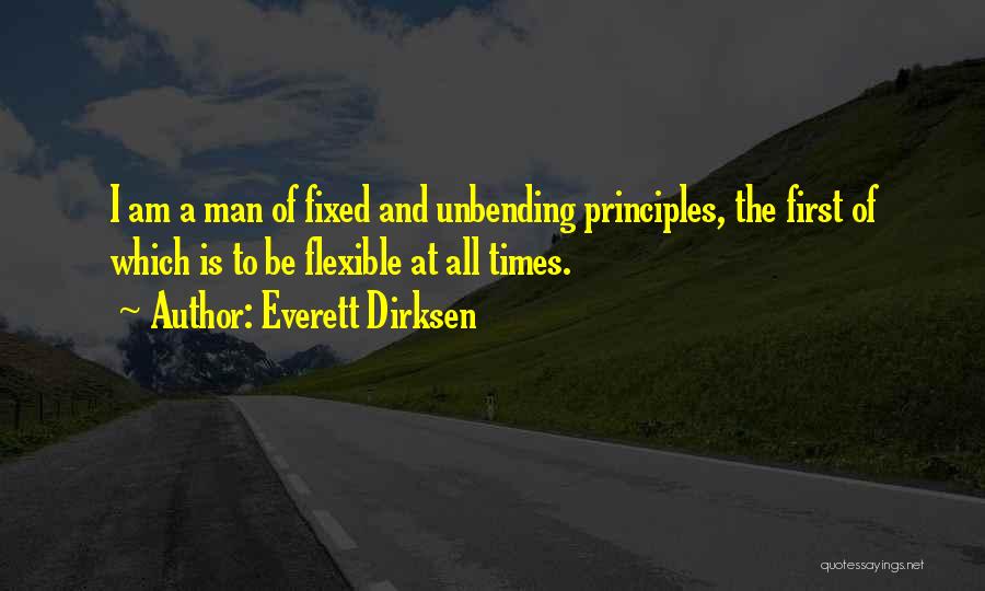 Everett Dirksen Quotes: I Am A Man Of Fixed And Unbending Principles, The First Of Which Is To Be Flexible At All Times.