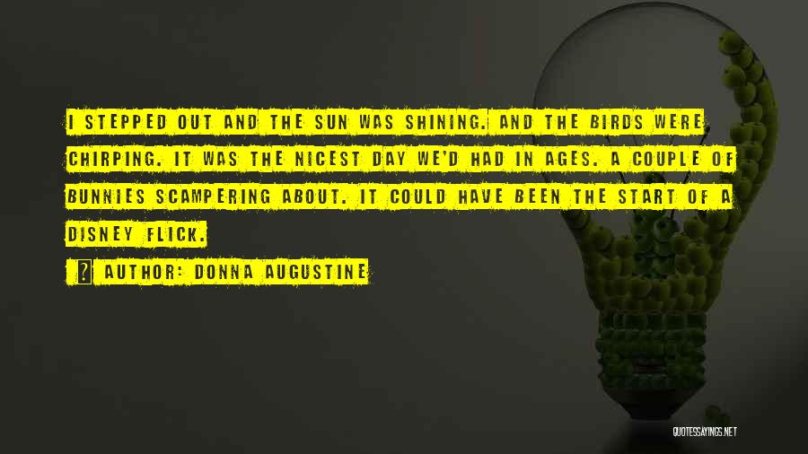 Donna Augustine Quotes: I Stepped Out And The Sun Was Shining. And The Birds Were Chirping. It Was The Nicest Day We'd Had