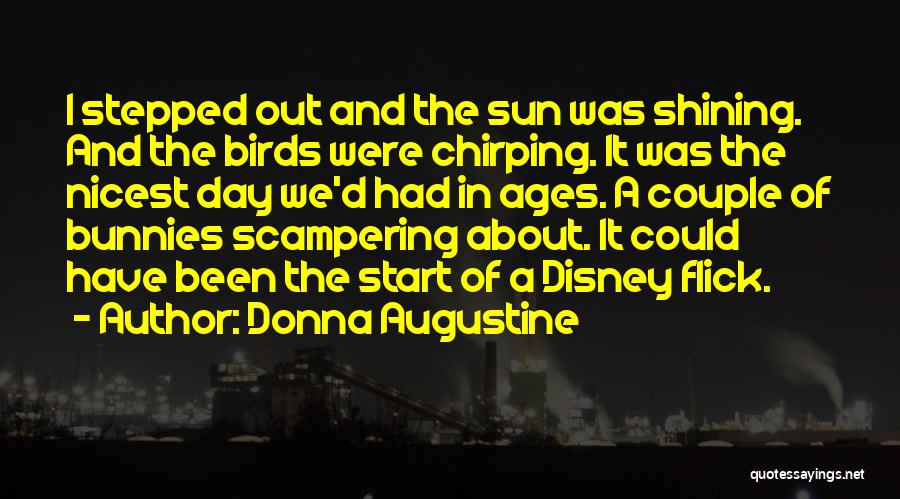 Donna Augustine Quotes: I Stepped Out And The Sun Was Shining. And The Birds Were Chirping. It Was The Nicest Day We'd Had