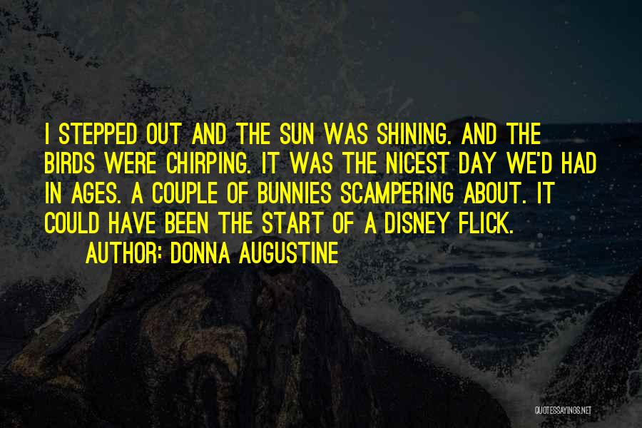 Donna Augustine Quotes: I Stepped Out And The Sun Was Shining. And The Birds Were Chirping. It Was The Nicest Day We'd Had