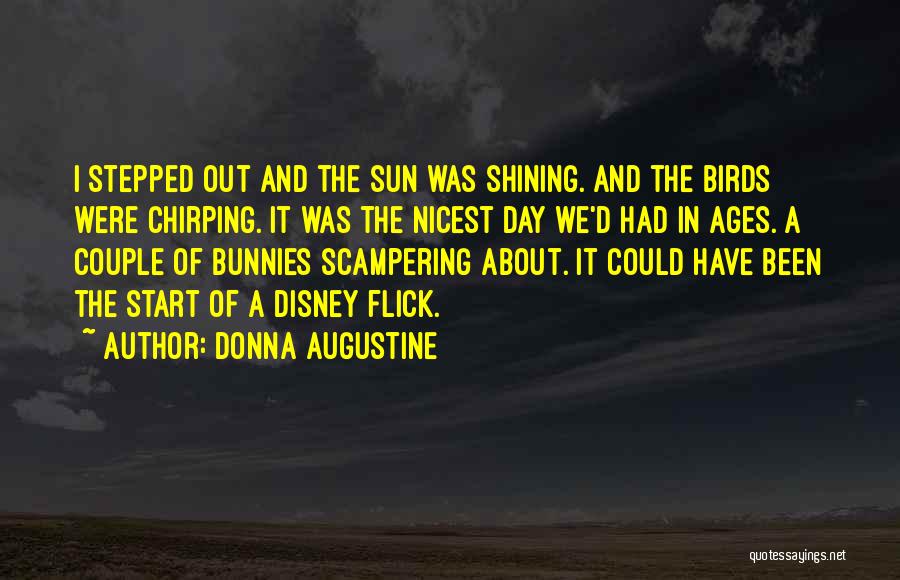 Donna Augustine Quotes: I Stepped Out And The Sun Was Shining. And The Birds Were Chirping. It Was The Nicest Day We'd Had