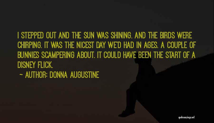 Donna Augustine Quotes: I Stepped Out And The Sun Was Shining. And The Birds Were Chirping. It Was The Nicest Day We'd Had