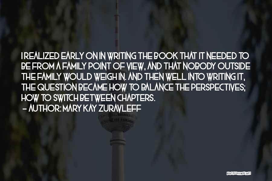 Mary Kay Zuravleff Quotes: I Realized Early On In Writing The Book That It Needed To Be From A Family Point Of View, And