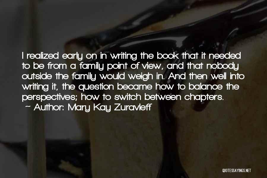 Mary Kay Zuravleff Quotes: I Realized Early On In Writing The Book That It Needed To Be From A Family Point Of View, And