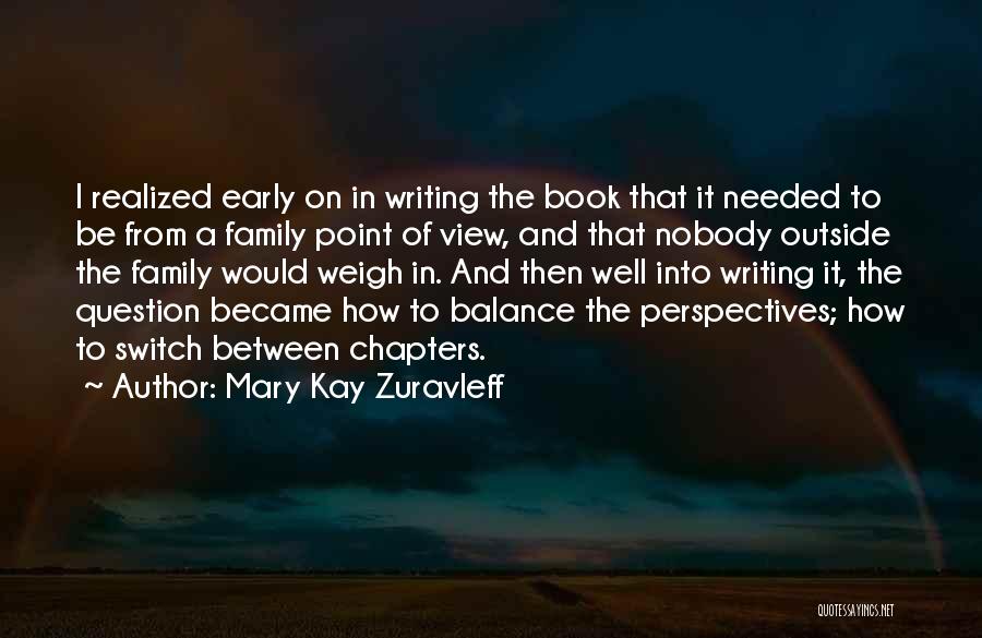 Mary Kay Zuravleff Quotes: I Realized Early On In Writing The Book That It Needed To Be From A Family Point Of View, And