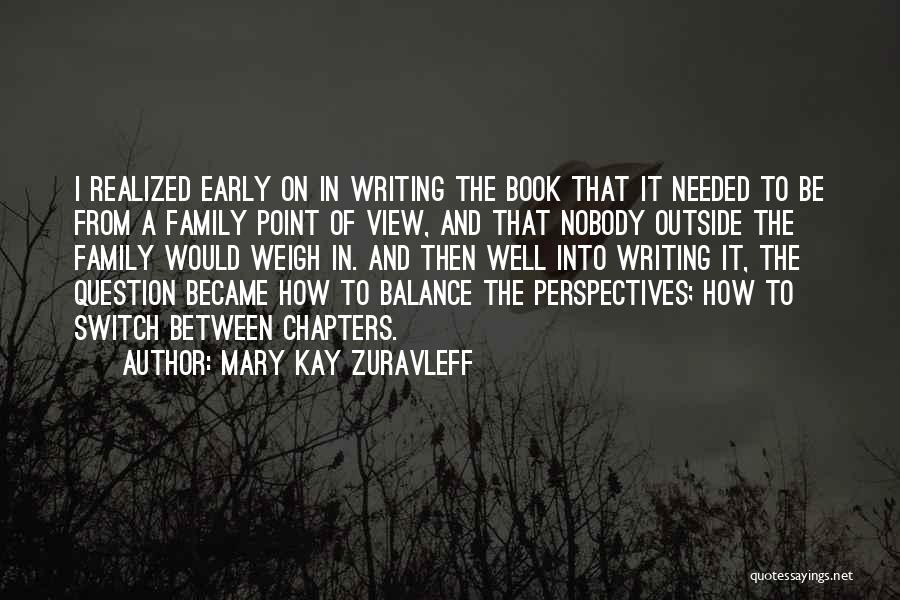 Mary Kay Zuravleff Quotes: I Realized Early On In Writing The Book That It Needed To Be From A Family Point Of View, And