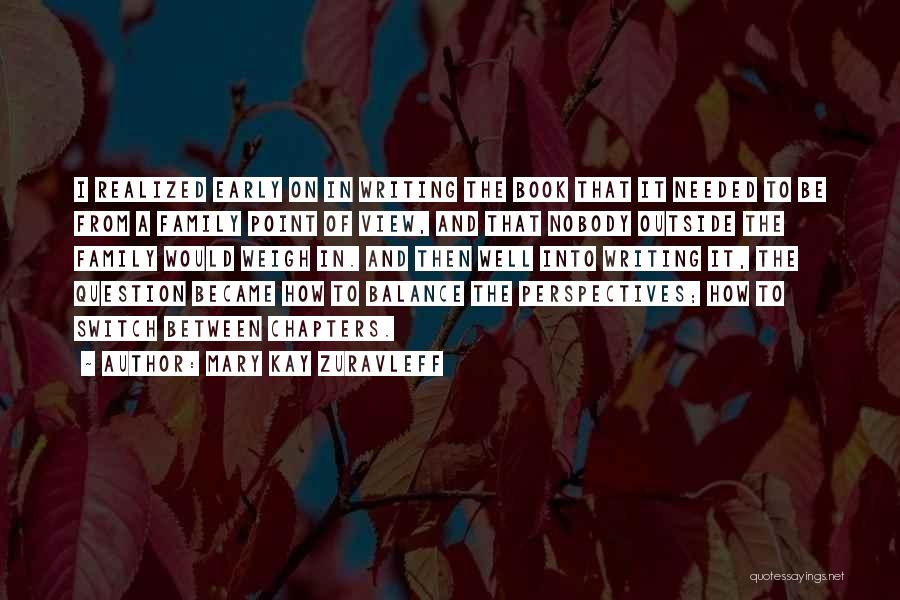 Mary Kay Zuravleff Quotes: I Realized Early On In Writing The Book That It Needed To Be From A Family Point Of View, And