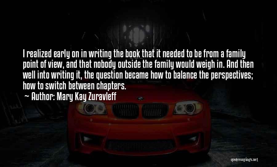 Mary Kay Zuravleff Quotes: I Realized Early On In Writing The Book That It Needed To Be From A Family Point Of View, And