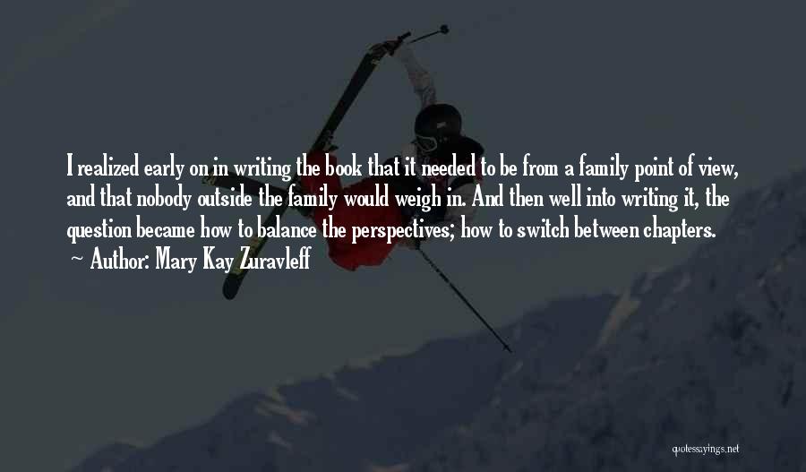 Mary Kay Zuravleff Quotes: I Realized Early On In Writing The Book That It Needed To Be From A Family Point Of View, And