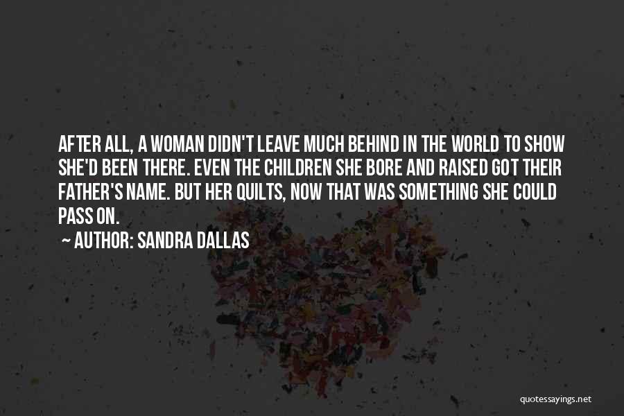 Sandra Dallas Quotes: After All, A Woman Didn't Leave Much Behind In The World To Show She'd Been There. Even The Children She