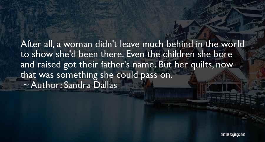 Sandra Dallas Quotes: After All, A Woman Didn't Leave Much Behind In The World To Show She'd Been There. Even The Children She