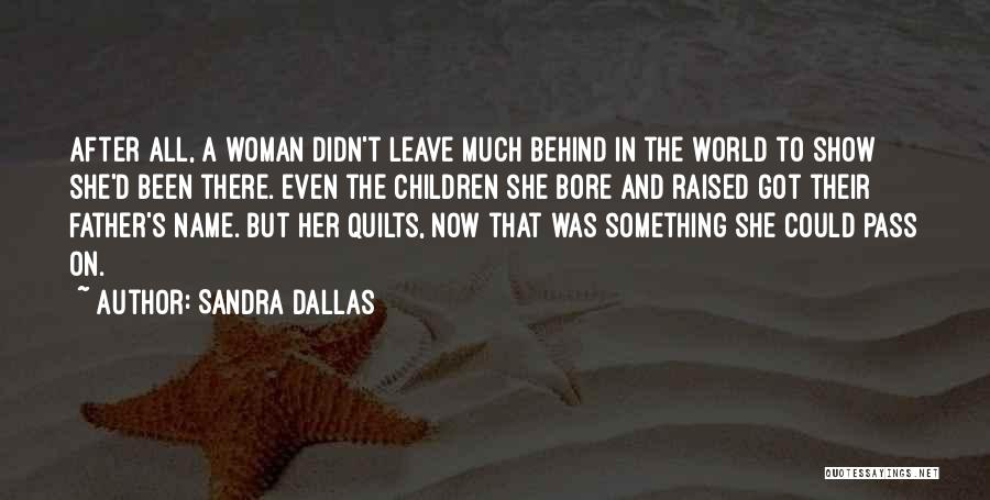 Sandra Dallas Quotes: After All, A Woman Didn't Leave Much Behind In The World To Show She'd Been There. Even The Children She