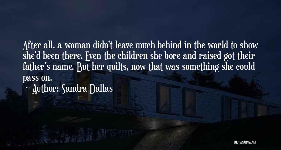 Sandra Dallas Quotes: After All, A Woman Didn't Leave Much Behind In The World To Show She'd Been There. Even The Children She