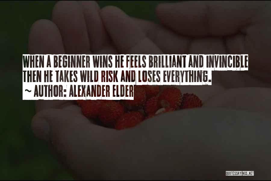 Alexander Elder Quotes: When A Beginner Wins He Feels Brilliant And Invincible Then He Takes Wild Risk And Loses Everything.