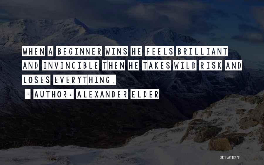 Alexander Elder Quotes: When A Beginner Wins He Feels Brilliant And Invincible Then He Takes Wild Risk And Loses Everything.