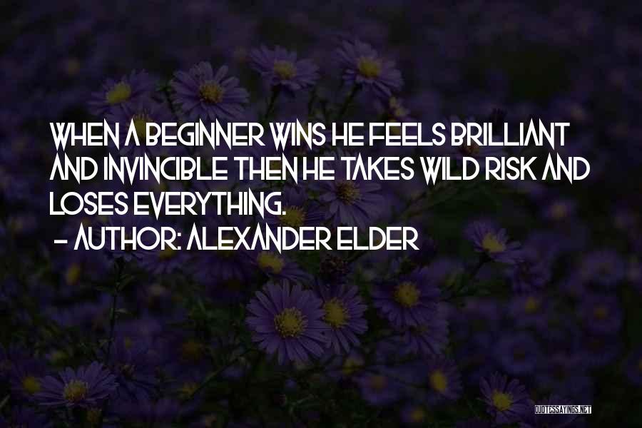 Alexander Elder Quotes: When A Beginner Wins He Feels Brilliant And Invincible Then He Takes Wild Risk And Loses Everything.