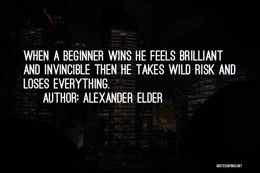 Alexander Elder Quotes: When A Beginner Wins He Feels Brilliant And Invincible Then He Takes Wild Risk And Loses Everything.