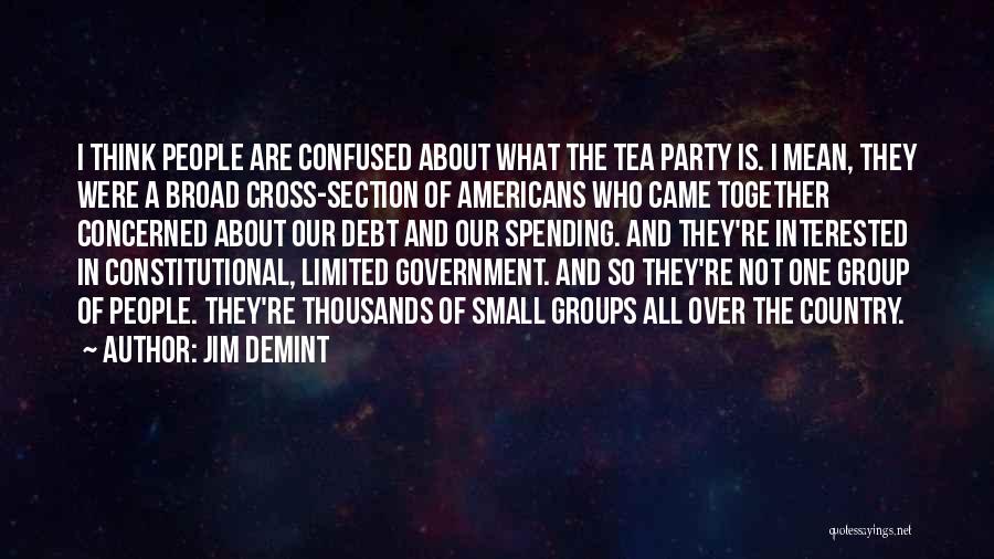Jim DeMint Quotes: I Think People Are Confused About What The Tea Party Is. I Mean, They Were A Broad Cross-section Of Americans