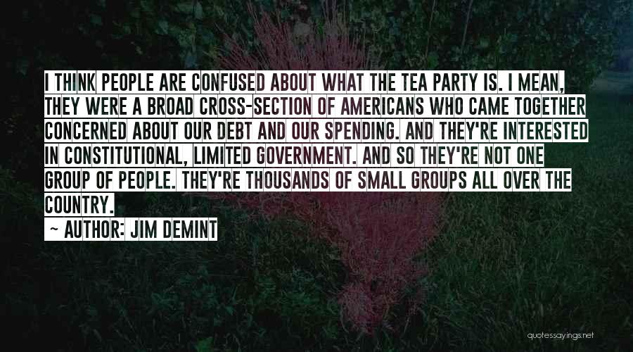 Jim DeMint Quotes: I Think People Are Confused About What The Tea Party Is. I Mean, They Were A Broad Cross-section Of Americans