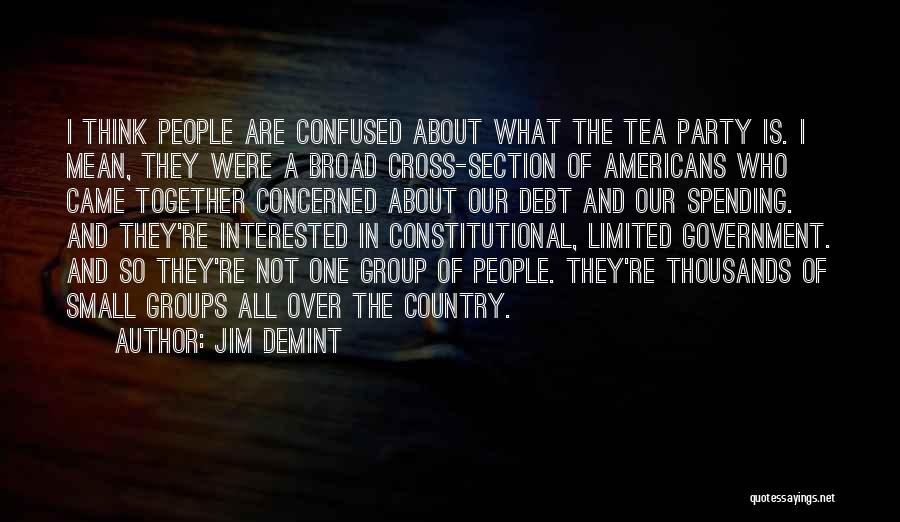 Jim DeMint Quotes: I Think People Are Confused About What The Tea Party Is. I Mean, They Were A Broad Cross-section Of Americans