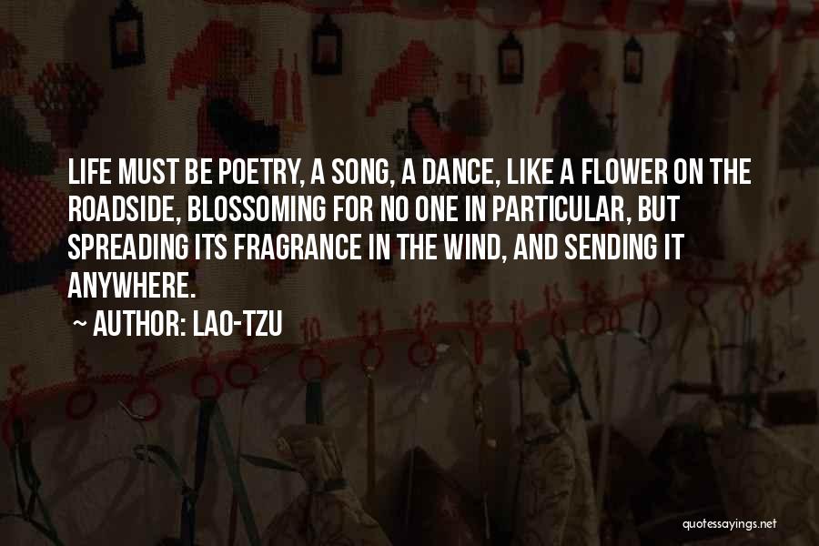 Lao-Tzu Quotes: Life Must Be Poetry, A Song, A Dance, Like A Flower On The Roadside, Blossoming For No One In Particular,