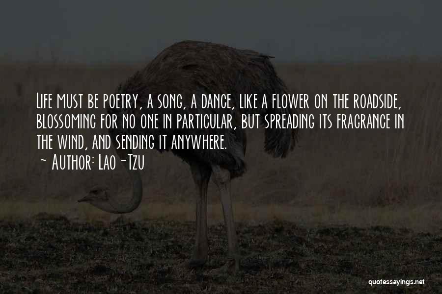 Lao-Tzu Quotes: Life Must Be Poetry, A Song, A Dance, Like A Flower On The Roadside, Blossoming For No One In Particular,