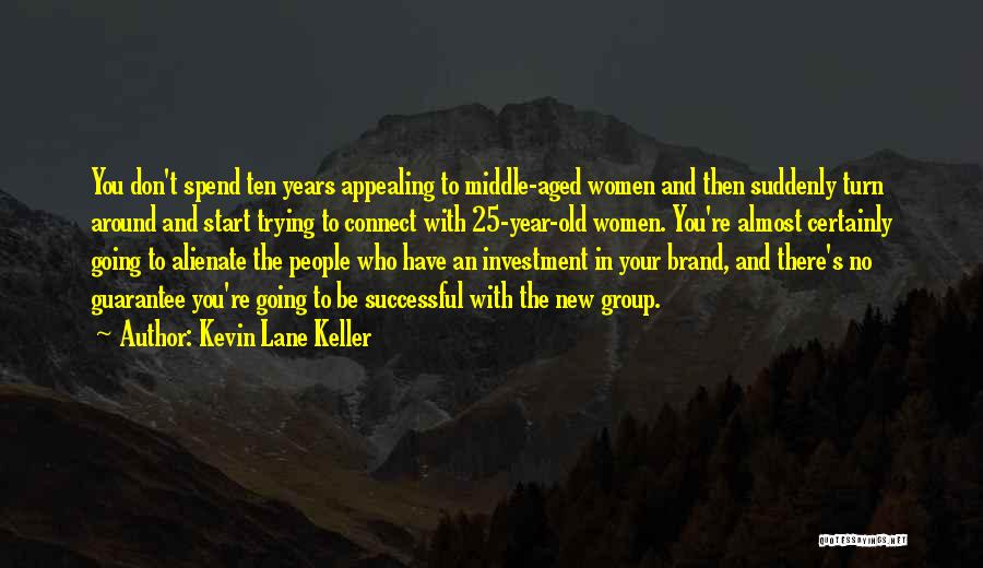 Kevin Lane Keller Quotes: You Don't Spend Ten Years Appealing To Middle-aged Women And Then Suddenly Turn Around And Start Trying To Connect With