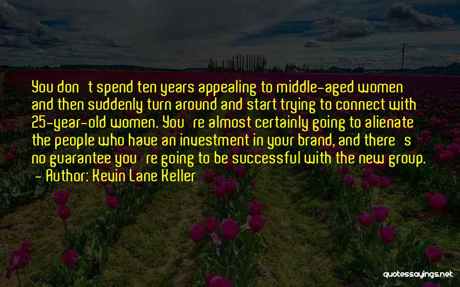 Kevin Lane Keller Quotes: You Don't Spend Ten Years Appealing To Middle-aged Women And Then Suddenly Turn Around And Start Trying To Connect With