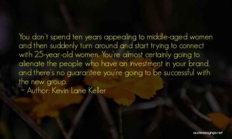 Kevin Lane Keller Quotes: You Don't Spend Ten Years Appealing To Middle-aged Women And Then Suddenly Turn Around And Start Trying To Connect With