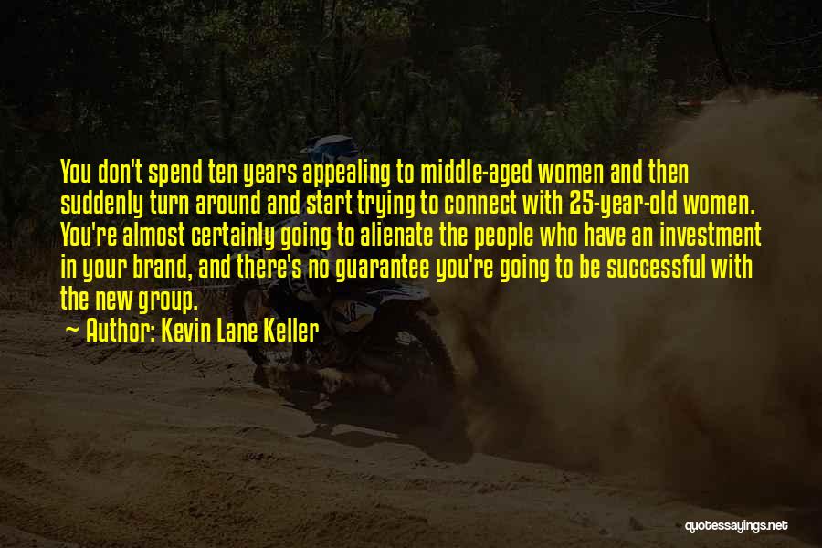 Kevin Lane Keller Quotes: You Don't Spend Ten Years Appealing To Middle-aged Women And Then Suddenly Turn Around And Start Trying To Connect With