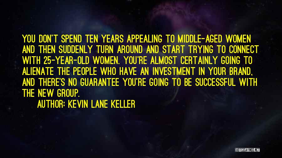 Kevin Lane Keller Quotes: You Don't Spend Ten Years Appealing To Middle-aged Women And Then Suddenly Turn Around And Start Trying To Connect With