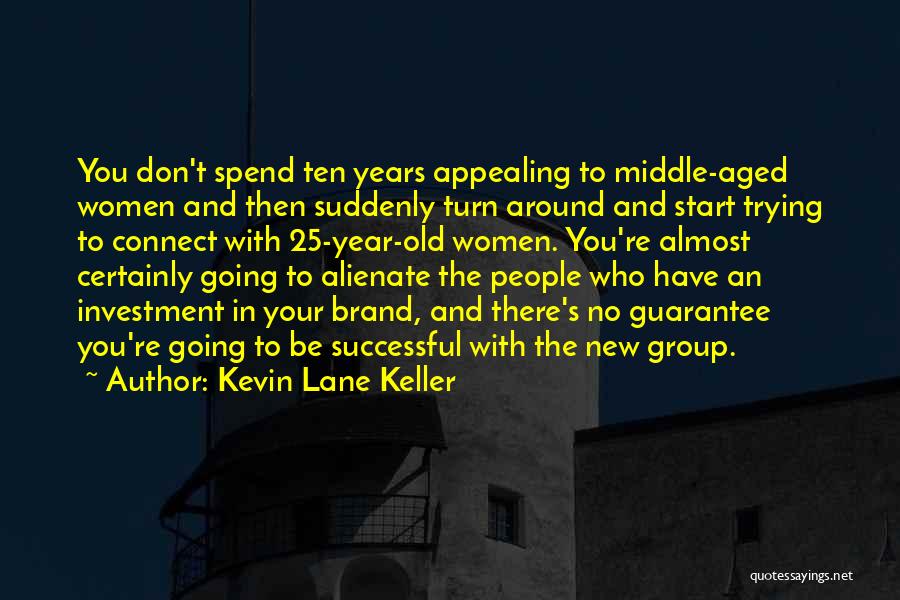 Kevin Lane Keller Quotes: You Don't Spend Ten Years Appealing To Middle-aged Women And Then Suddenly Turn Around And Start Trying To Connect With