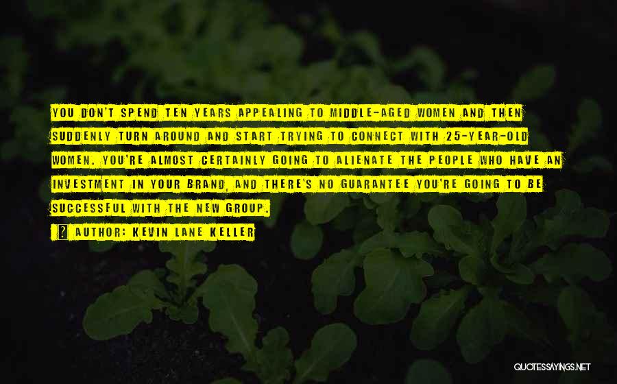 Kevin Lane Keller Quotes: You Don't Spend Ten Years Appealing To Middle-aged Women And Then Suddenly Turn Around And Start Trying To Connect With