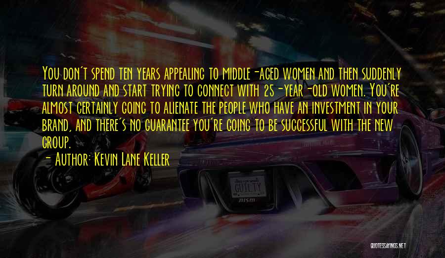 Kevin Lane Keller Quotes: You Don't Spend Ten Years Appealing To Middle-aged Women And Then Suddenly Turn Around And Start Trying To Connect With