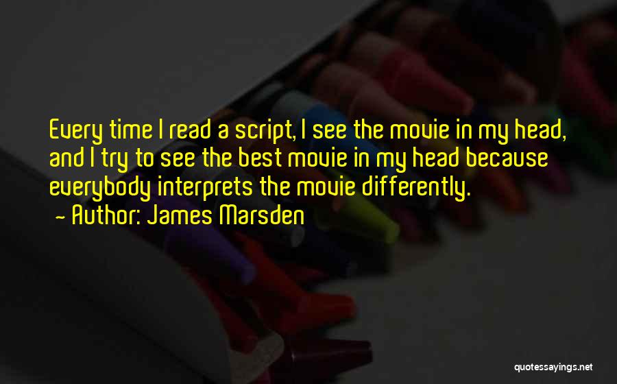 James Marsden Quotes: Every Time I Read A Script, I See The Movie In My Head, And I Try To See The Best