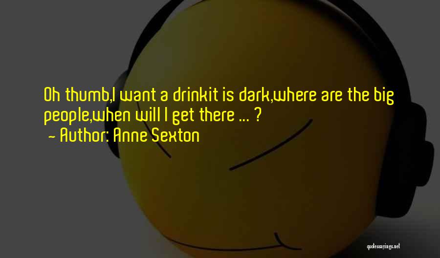 Anne Sexton Quotes: Oh Thumb,i Want A Drinkit Is Dark,where Are The Big People,when Will I Get There ... ?