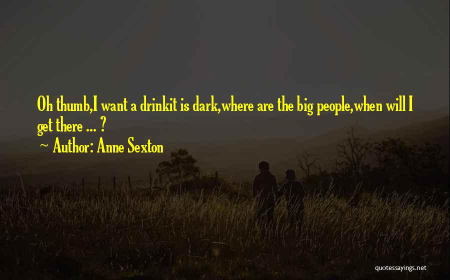 Anne Sexton Quotes: Oh Thumb,i Want A Drinkit Is Dark,where Are The Big People,when Will I Get There ... ?