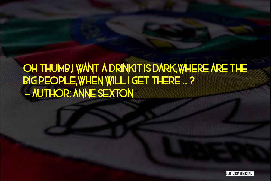 Anne Sexton Quotes: Oh Thumb,i Want A Drinkit Is Dark,where Are The Big People,when Will I Get There ... ?
